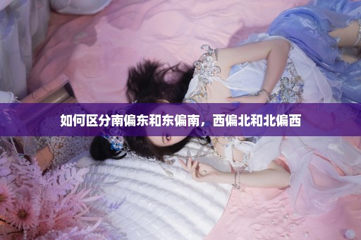 如何区分南偏东和东偏南，西偏北和北偏西