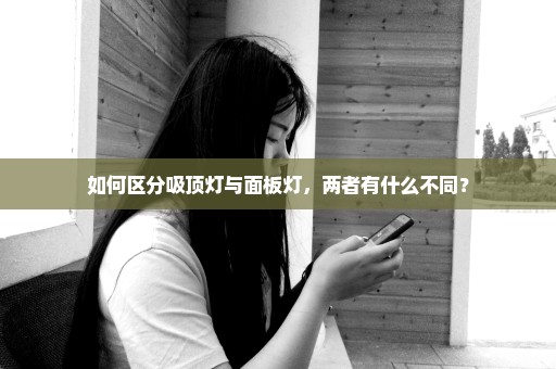 如何区分吸顶灯与面板灯，两者有什么不同？