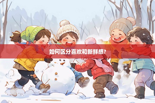 如何区分喜欢和新鲜感?