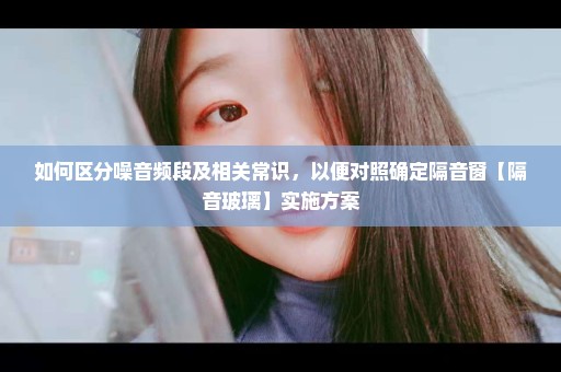 如何区分噪音频段及相关常识，以便对照确定隔音窗【隔音玻璃】实施方案