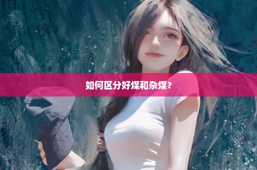 如何区分好煤和杂煤？