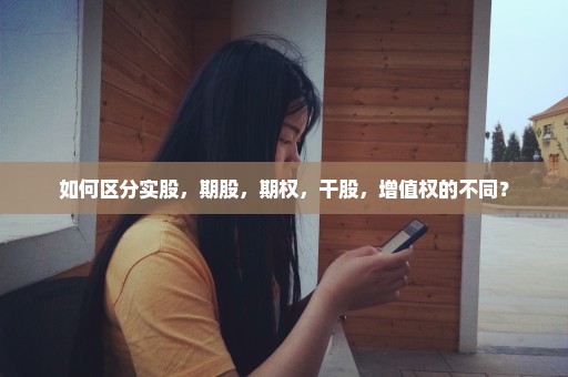 如何区分实股，期股，期权，干股，增值权的不同？