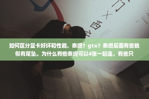 如何区分显卡好坏和性能，泰坦？gtx？泰坦后面有些貌似有尾坠。为什么有些泰坦可以4张一起连，有些只