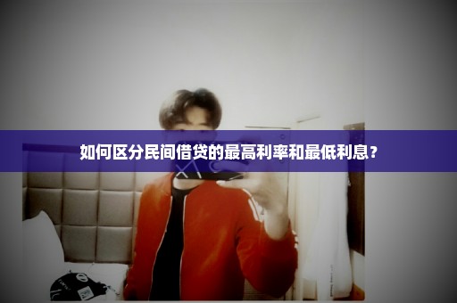 如何区分民间借贷的最高利率和最低利息？