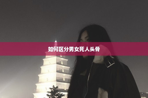 如何区分男女死人头骨