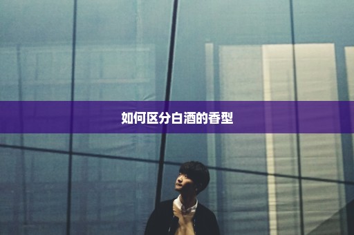 如何区分白酒的香型