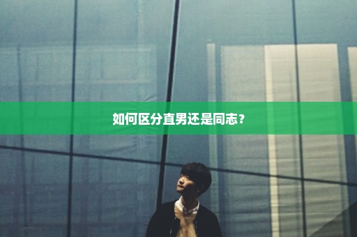 如何区分直男还是同志？