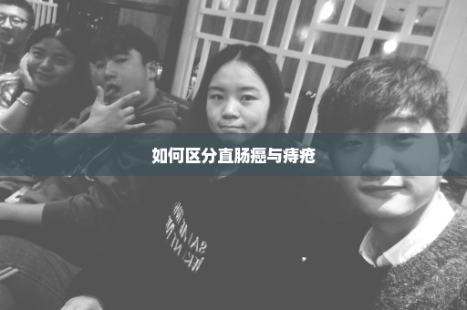 如何区分直肠癌与痔疮