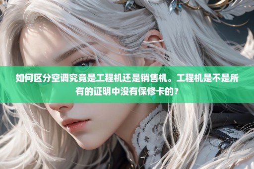 如何区分空调究竟是工程机还是销售机。工程机是不是所有的证明中没有保修卡的？