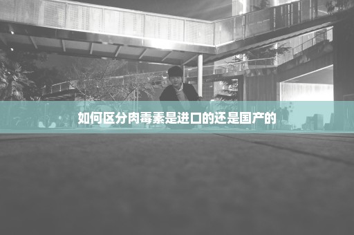 如何区分肉毒素是进口的还是国产的