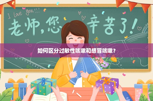 如何区分过敏性咳嗽和感冒咳嗽？