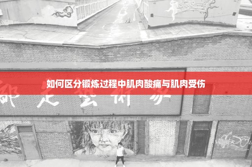 如何区分锻炼过程中肌肉酸痛与肌肉受伤