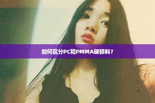 如何区分PC和PMMA破碎料？