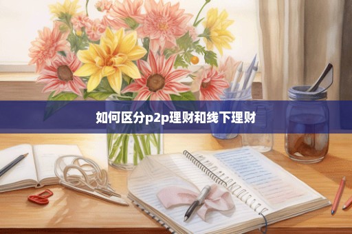 如何区分p2p理财和线下理财