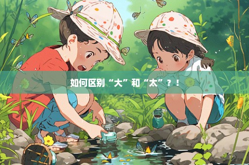 如何区别“大”和“太”？！