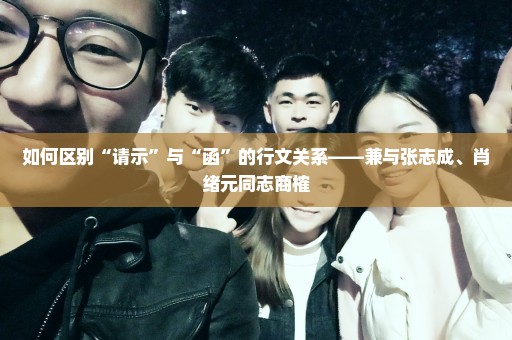 如何区别“请示”与“函”的行文关系——兼与张志成、肖绪元同志商榷