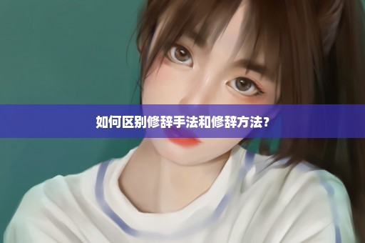 如何区别修辞手法和修辞方法？