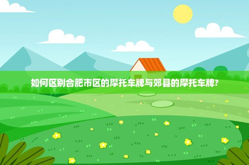 如何区别合肥市区的摩托车牌与郊县的摩托车牌?