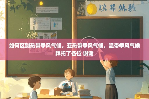 如何区别热带季风气候，亚热带季风气候，温带季风气候拜托了各位 谢谢