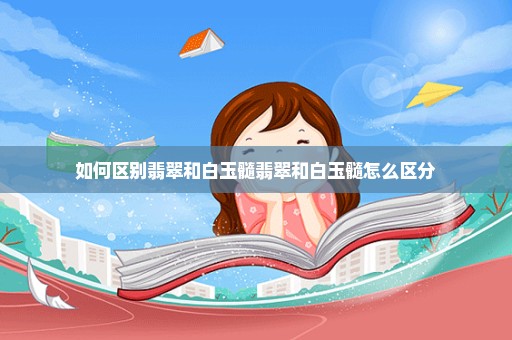 如何区别翡翠和白玉髓翡翠和白玉髓怎么区分
