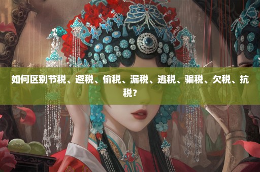 如何区别节税、避税、偷税、漏税、逃税、骗税、欠税、抗税？