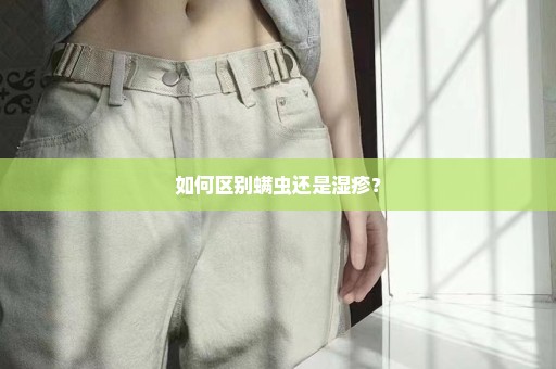 如何区别螨虫还是湿疹？