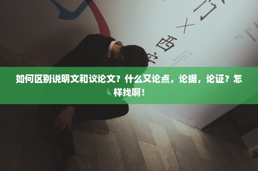 如何区别说明文和议论文？什么又论点，论据，论证？怎样找啊！