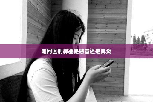 如何区别鼻塞是感冒还是鼻炎
