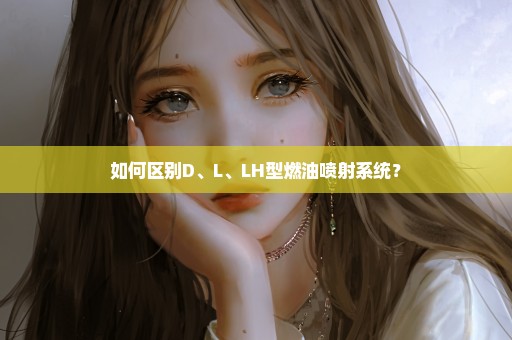如何区别D、L、LH型燃油喷射系统？