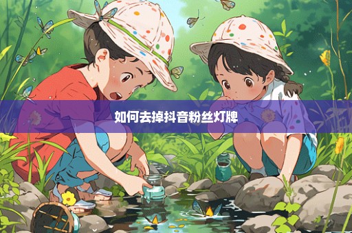 如何去掉抖音粉丝灯牌