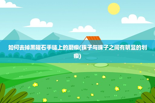 如何去掉黑曜石手链上的磨痕(珠子与珠子之间有明显的划痕)