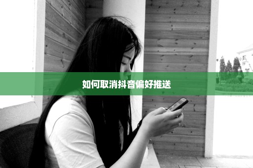 如何取消抖音偏好推送