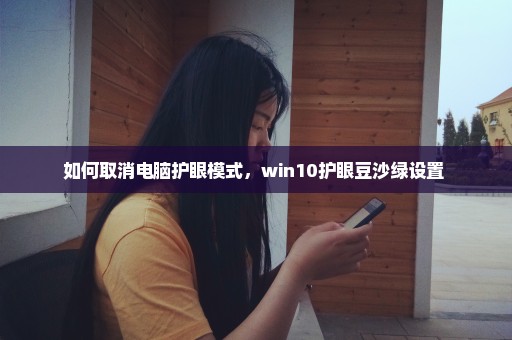 如何取消电脑护眼模式，win10护眼豆沙绿设置 