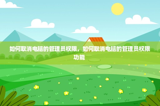 如何取消电脑的管理员权限，如何取消电脑的管理员权限功能 