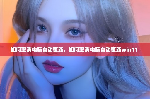 如何取消电脑自动更新，如何取消电脑自动更新win11 