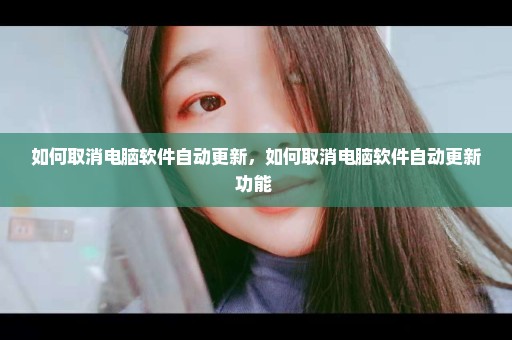如何取消电脑软件自动更新，如何取消电脑软件自动更新功能 