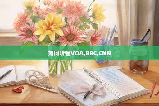 如何听懂VOA,BBC,CNN