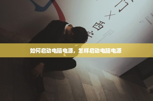 如何启动电脑电源，怎样启动电脑电源 