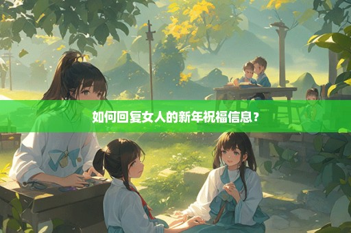 如何回复女人的新年祝福信息？