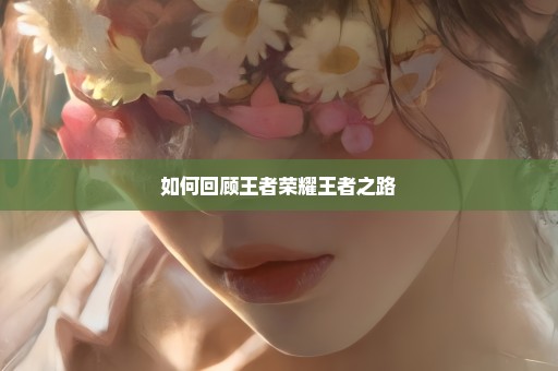 如何回顾王者荣耀王者之路