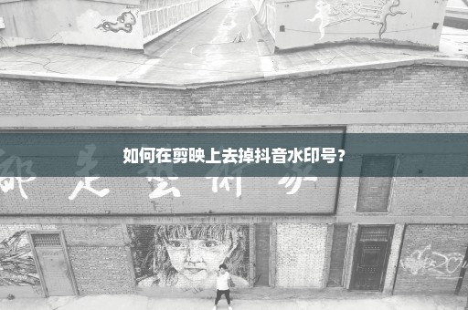 如何在剪映上去掉抖音水印号？