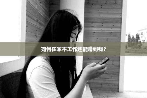 如何在家不工作还能赚到钱？