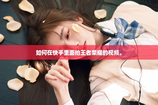 如何在快手里面拍王者荣耀的视频。