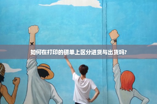 如何在打印的磅单上区分进货与出货吗?