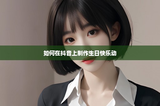 如何在抖音上制作生日快乐动