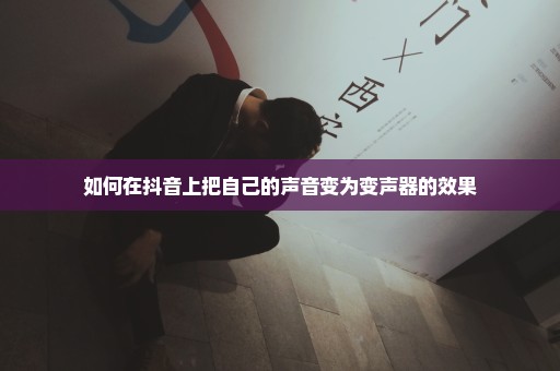 如何在抖音上把自己的声音变为变声器的效果