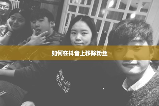 如何在抖音上移除粉丝