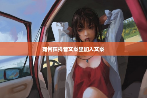 如何在抖音文案里加入文案
