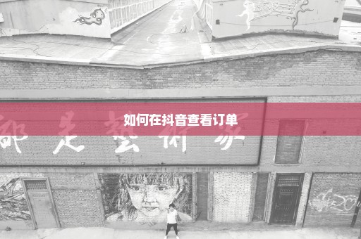 如何在抖音查看订单