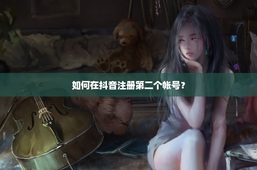 如何在抖音注册第二个帐号？